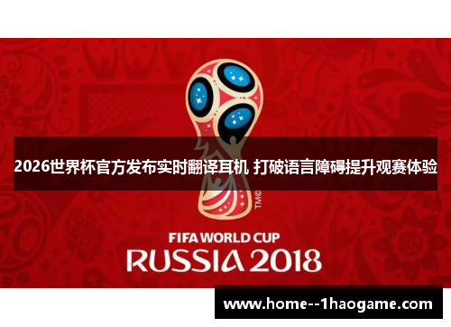 2026世界杯官方发布实时翻译耳机 打破语言障碍提升观赛体验