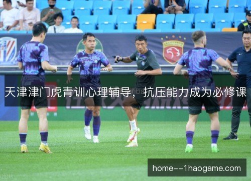 天津津门虎青训心理辅导，抗压能力成为必修课
