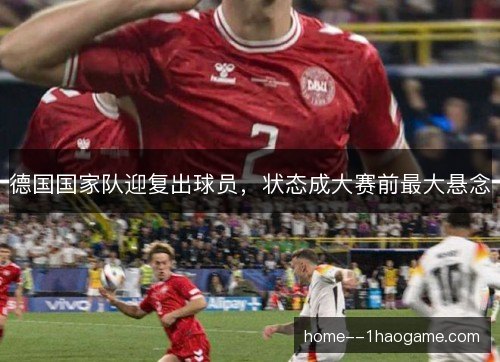 德国国家队迎复出球员，状态成大赛前最大悬念